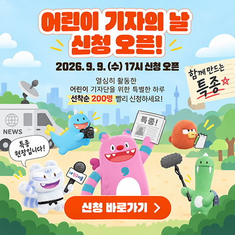열심히 활동한 어린이 기자단을 위한 특별한 하루 ★
선착순 200명 빨리 신청하세요~!

2026.9.9. 신청 오픈!