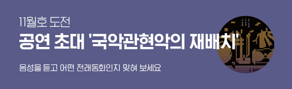 11월호 도전 / 공연 초대 ‘국악관현악의 재배치’ / 음성을 듣고 어떤 전래동화인지 맞혀 보세요