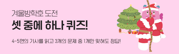 겨울방학호 도전 / 셋 중에 하나 퀴즈! / 4~5면의 기사를 읽고 3개의 문제 중 1개만 맞혀도 정답!