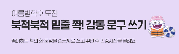 여름방학호 도전 / 북적북적 밑줄 쫙! 감동 문구 쓰기 / 좋아하는 책의 한 문장을 손글씨로 쓰고 꾸민 후 인증사진을 올려요.