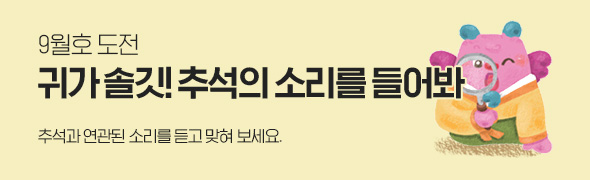 9월호 도전! / 귀가 솔깃! 추석의 소리를 들어봐 / 추석과 연관된 소리를 듣고 맞혀 보세요.
