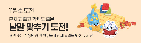 11월호 도전 / 혼자도 좋고 함께도 좋은 낱말 맞추기 도전! / 개인 또는 선생님과 반 친구들이 함께 낱말을 맞춰 보세요.