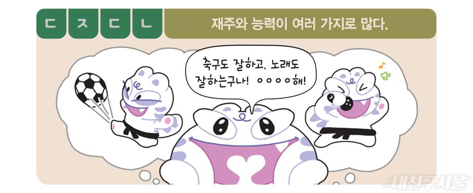 ㄷㅈㄷㄴ / 재주와 능력이 여러 가지로 많다. / 축구도 잘하고, 노래도 잘하는구나! ㅇㅇㅇㅇ해!