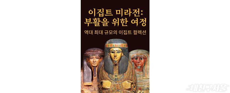 이집트 미라전 부활을 위한 여정 2022.12.15~2023.6.26 예술의 전당 서울서예박물관