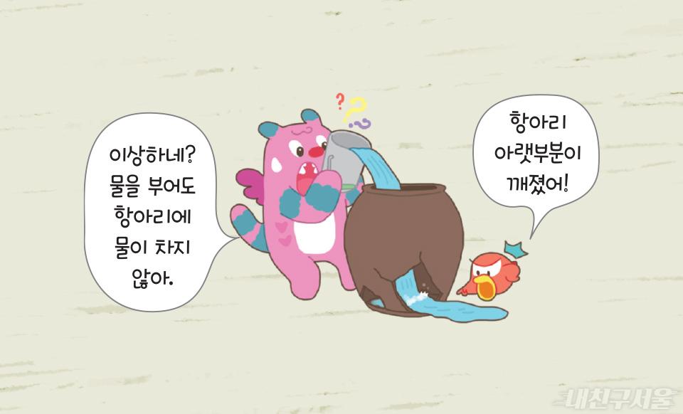 이상하네? 물을 부어도 항아리에 물이 차지 않아. / 항아리 아랫부분이 깨졌어!