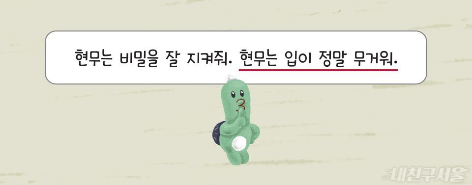 현무는 비밀을 잘 지켜줘. (밑줄 친 내용)현무는 입이 정말 무거워.